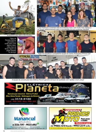16 www.reportercapixaba.com
A loja Parafusos Coramara está de endereço novo, com muito mais espaço e
um amplo estacionamento para a comodidade de sua numerosa clientela!
Parte da simpática e competente equipe do Centro Automotivo Primos Car!
A equipe da conceituada Auto Elétrica Peccini garante serviços de qualidade com rapidez e bom preço!
Fábio da
Planeta Elétrica
aproveitou o
verão para curtir
alguns mere-
cidos dias de
férias. Agora vai
pegar pesado
no serviço!
Acessórios para 4x4 é com Panetto!
1 1
gráfica & editora
28 3526-7597 • 99222-6961~
graficamanancial@hotmail.oom E lmariancial.graflca .
Rua Bernardo Horta, 102 - Bairro Guandu - Cachoeiro de ltapeminm - ES
'-'
(28) 99885.161ORicardo 199957.3219 Jerfim
Av. Cario~ Lindemberg, nº 54 - Novo Parque - Cachoeiro de ltapemirim - ES
Mecânica em geral
 