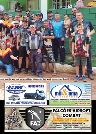 27
www.reportercapixaba.com
ional evento que traz para a cidade atiradores dos quatro cantos do Brasil!
GUINCH024H
/
..,,c:rrg;;:,,,
,. .,JffJ; •• 
:;~a,-1
www.gmautosocorro.com.br
(28) 3511-1444/ 3521-5115 -99985-1148
- Ferragens
- Elétricos
- Cabos
- Antenas
- Reparos
- Hidráulicos
- Ferramentas
e muito mais!
Tudoparaamanutençãod11seuLarcmums6lugar!
Av. Aristides Campos, n° 79 - Cachoeiro de ltapemirim - ES
(28) 3526-8307
Vendemos e alugamos os melhores
equipamentos para a pratica de Airsoft!
www.falcoesairsoftcombat.com.br
m
(28)99944-2680 m
c2s)99972-7272
(@J @falcoe scombat Dfalcoes.combat@gmail.com
 