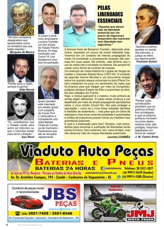 10 www.reportercapixaba.com
PELAS
LIBERDADES
ESSENCIAIS
“Aqueles que abrem
mão da liberdade
essencial por um
pouco de segurança
temporária não merecem
nem liberdade nem
segurança.”
A famosa frase de Benjamin Franklin, diplomata ame-
ricano, expressa um pouco da nossa realidade hoje.
Vivemos em um contexto de intensa propagação do
medo na sociedade e consequente acuação das pes-
soas em suas casas. No entanto, vale lembrar que o
uso do medo não é novidade na História. Ele sempre foi
usado como forma de controle de massas.
Um exemplo de nossa história foi o golpe de Vargas ao
instalar o chamado Estado Novo (1937-45). O contexto
de segunda Guerra Mundial e um documento forjado
sobre um suposto ataque comunista no país (Plano Co-
hen) instalaram no povo um sentimento de medo que
foi propício para que Vargas, por meio do Congresso,
pudesse declarar Estado de Sítio e suprimisse os direi-
tos dos cidadãos por 8 anos.
Hoje, o modus operandi é o mesmo, muito embora as
armas sejam diferentes. O medo ainda continua a ser
espalhado por meio da ampla propaganda apocalíptica
sobre o vírus chinês (Covid-19), não para proteger a
população – como se o vírus fosse respeitar decretos
e medidas de isolamento –, mas para que um clima de
estresse e crise tome conta da sociedade e autoridades
e chefes de executivos possam tomar as medidas mais
autoritárias possíveis.
E qual é a explicação para isso? Simples, criar prece-
dentes para censuras e subtração de liberdades ainda
piores no futuro. Nos cuidemos, sim, meus amigos, mas
não abramos mão de nossas liberdades essenciais.
Juninho CORRÊA
“Países cujas
constituições
permitem que os
políticos tenham
foro privilegiado
e que os próprios
políticos nomeiem
os juízes dessa
mesma corte, são
pocilgas, hospícios
legalizados em
forma de nações”
J. M. Castro Alves
“Quando a política
penetra no recinto
dos tribunais, a
justiça se retira
por alguma porta.”
François Guizot
“Ou acreditamos que
o Estado existe para
servir ao indivíduo ou
que o indivíduo existe
para servir o Estado.”
Ayn Rand
“Os bons conselhos
desagradam aos
apaixonados como
os remédios aos que
estão doentes.”
Marquês de Maricá
“Perder para a razão,
sempre é ganhar.”
Aldo Novak
O jovem e dinâ-
mico empresário
Luciano Carlette,
um dos sócios
da Viação Flecha
Branca, foi diag-
nosticado com
Covid-19. Lhe
desejamos uma
boa recuperação.
Quem também
está internado
em estado grave
com suspeita
de Covid-19 é
o carismático e
competente Juiz
João Batista
Chaia da Comar-
ca de Cachoeiro.
Esperamos que
ele se recupere
rapidamente.
 