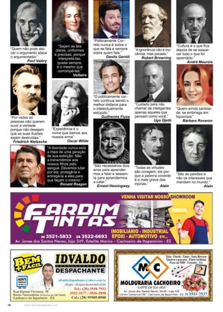 16 www.reportercapixaba.com
“Quem não pode ata-
car o argumento ataca
o argumentador.”
Paul Valéry
“Experiência é o
nome que damos aos
nossos erros”
Oscar Wilde
“Sejam as leis
claras, uniformes
e precisas, porque
interpretá-las,
quase sempre,
é o mesmo que
corrompê-las.”
Voltaire
“Por vezes as
pessoas não querem
ouvir a verdade
porque não desejam
que as suas ilusões
sejam destruídas.”
Friedrich Nietzsche
"A liberdade nunca está
a mais de uma geração
de sua extinção. Não
a transmitimos aos
nossos filhos pelo
sangue. Devemos lutar
por ela, protegê-la e
entregá-la a eles para
que façam o mesmo."
Ronald Reagan
“O politicamente cor-
reto continua sendo o
melhor disfarce para
o intelectualmente
estúpido.”
Guilherme Fiuza
“Politicamente Cor-
reto nunca é sobre o
que se fala e sempre
sobre quem fala.”
Danilo Gentili
“São necessários dois
anos para aprender-
mos a falar e sessen-
ta para aprendermos
a calar.”
Ernest Hemingway
“Aignorância não é ino-
cência, mas pecado.”
Robert Browning
“Cuidado para não
chamar de inteligentes
apenas aqueles que
pensam como você.”
Ugo Ojetti
“Todas as virtudes
são coragem; eis por-
que a palavra covarde
é a mais grave das
injúrias.”
Alain .
“São as paixões e
não os interesses que
mandam no mundo.”
Alain
“Quem arrota santida-
de; se embriaga em
hipocrisia.”
Bárbara Rovaron
“Cultura é o que fica
depois de se esque-
cer tudo o que foi
aprendido.”
André Maurois
 