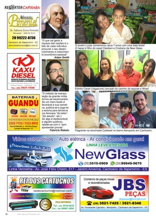12 www.reportercapixaba.com
“O método de manipu-
lação da grande mídia
tornou-se escancarado.
Se um mero boato é
favorável à sua narrati-
va, publica-se e joga-se
a autoria para terceiros
(os famosos “diz leitor”,
“diz estudo”, etc.).
Se algo é desfavorável
e alguém publicou,
rebate-se com o “sem
apresentar provas”.
Fabrício Rebelo
“O que vai gerar a
riqueza das nações é o
fato de cada indivíduo
procurar o seu desen-
volvimento e crescimen-
to econômico pessoal”
Adam Smith
O jovem Lucas comemorou seus 7 anos com uma bela festa!
O rapaz é filho do casal Cleidiani e Cristiano da New Glass.
Edinho Carari (Vagalume) cercado do carinho da esposa e filhas!
Flagrante na renomada Cadiesel no bairro Aeroporto em Cachoeiro.
 