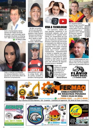 44 www.reportercapixaba.com
Em Cachoeiro, nestas últi-
mas eleições, assistimos a um
lamentável episodio onde uma
candidata do PT agrediu fisica-
mente um comerciante em sua
loja. Ela era tão descontrolada
que se machucou sozinha e ain-
da teve a cara de pau de acusar
o empresário de violência contra
a mulher! Mesmo com os fatos
estampados em vídeo, a raivosa
turminha esquerdista autointi-
tulada “paz e amor”, continuou
massacrando impiedosamente
o homem e exigindo sua cabe-
ça em troféu! Viva a tecnologia,
porque nos perguntamos since-
ramente o que seria do pobre
homem se não tivesse as filma-
gens das câmeras de seguran-
ça para provar a verdade!
“Quem não
conhece a verdade
não passa de um
tolo; mas quem
a conhece e a
chama de mentira
é um criminoso!”
Bertolt Brecht
VIVA A TECNOLOGIA!
Todo o charme e a simpatia
de Katyane Balardino Ventury,
esposa do carismático Allan da
Boechat Compressores.
Se têm um profis-
sional que dá gosto
de ver trabalhar, é o
pedreiro José Carlos!
Sempre sorridente e
de bem com a vida,
ele é rápido e capri-
cha no serviço!
Contato: 99939-5462
Descobrimos que nos-
so amigo Dudu, além
de exímio cavaleiro é
também Flamenguista!
Em recente evento
social Sergio Carvalho
“Alonso” presenteou
nosso editor Fred com
um lindo isqueiro a
gasolina com o design
do famoso clássico
Imco Triplex Super.
Muito obrigado!
Flávio é especialista em revi-
são e manutenção de picape
diesel e fez um novo adesivo
para sua conceituada oficina!
Com o Comandante Valmir
Santos de Freitas da Aviate
Simulator, você vai poder sentir
a emoção de pilotar um Boeing
737. Vale a pena experimentar!
28 99930-2089
 