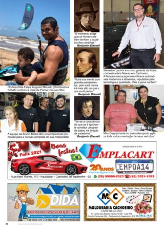 50 www.reportercapixaba.com
O kitesurfista Felipe Augusto Macedo (Distribuidora
CEMA) curtindo a praia de Piúma com seu filho.
Weverton Lachini é o novo gerente da Kobe,
concessionária Nissan em Cachoeiro.
A famosa marca japonesa oferece automó-
veis modernos e atraentes, reputados pela
tecnologia e qualidade. Vale a pena conferir!
Miro Despachante no bairro Aeroporto agili-
za toda a documentação de seus veículos!
“O momento exige
que os homens de
bem tenham a audá-
cia dos canalhas.”
Benjamin Disraeli
“Ter-se a consciência
de que se é ignoran-
te constitui um gran-
de passo na direção
da sabedoria.”
Benjamin Disraeli
“Nutra sua mente com
grandes pensamen-
tos, pois você nunca
irá mais alto do que o
que você pensa.”
Benjamin Disraeli
A equipe da Brunin Motos têm uma imperdível pro-
moção para a revisão completa de sua motocicleta!
 