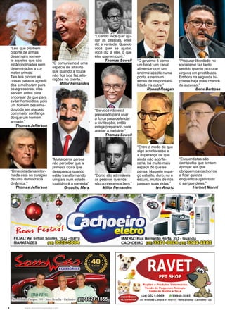 8 www.reportercapixaba.com
“Muita gente parece
não perceber que a
primeira coisa que
desaparece quando
estão transformando
um país num estado
totalitário é a comédia”
Groucho Marx
“O comunismo é uma
espécie de alfaiate
que quando a roupa
não fica boa faz alte-
rações no cliente.”
Millôr Fernandes
“Leis que proíbem
o porte de armas
desarmam somen-
te aqueles que não
estão inclinados nem
determinados a co-
meter crimes.
Tais leis pioram as
coisas para os agredi-
dos e melhoram para
os agressores; elas
servem antes para
encorajar do que para
evitar homicídios, pois
um homem desarma-
do pode ser atacado
com maior confiança
do que um homem
armado.”
Thomas Jefferson
“Uma cidadania infor-
mada está no coração
de uma democracia
dinâmica.”
Thomas Jefferson
“Quando você quer aju-
dar as pessoas, você
diz a verdade. Quando
você quer se ajudar,
você diz a eles o que
eles querem ouvir.”
Thomas Sowell
“Se você não está
preparado para usar
a força para defender
a civilização, então
esteja preparado para
aceitar a barbárie.”
Thomas Sowell
“Como são admiráveis
as pessoas que nós
não conhecemos bem.”
Millôr Fernandes
“Entre o medo de que
algo acontecesse e
a esperança de que
ainda não aconte-
ceria, há muito mais
espaço do que se
pensa. Naquele espa-
ço estreito, duro, nu e
escuro, muitos de nós
passam suas vidas.”
Ivo Andric
“O governo é como
um bebê: um canal
alimentar com um
enorme apetite numa
ponta e nenhum
senso de responsabi-
lidade na outra.”
Ronald Reagan
“Esquerdistas são
carrapatos que tentam
aprovar leis que
obriguem os cachorros
a ficar quietos
enquanto sugam todo
o sangue deles.”
Herbert Monni
“Procurar liberdade no
socialismo faz tanto
sentido quanto procurar
virgens em prostíbulos.
Embora na segunda hi-
pótese haja mais chance
de sucesso.”
Bene Barbosa
 