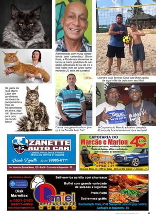25
www.reportercapixaba.com
Os gatos da
raça Maine
Coon têm
geralmente
um metro de
comprimento e
mais de
40 centímetros
de altura, algo
não tão comum
para pets
do mundo
felino!
Administrada com muita compe-
tência pelo carismático Gilson
Rosa, a Afrodisíaca alimentos se
tornou a maior produtora de sal-
gados artesanais do sul do ES e
está neste mês de junho come-
morando 20 anos de sucesso!
Leandro da já famosa Casa das Motos gosta
de jogar vôlei de praia com seu filho!
A Capotaria do Marcão e Marlon completa
40 anos de funcionamento e bons serviços!
Carros com garantia e bom pre-
ço é na Zanette Auto Car!
 