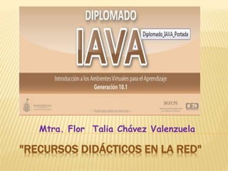 "RECURSOS DIDÁCTICOS EN LA RED"
Mtra. Flor Talia Chávez Valenzuela
 