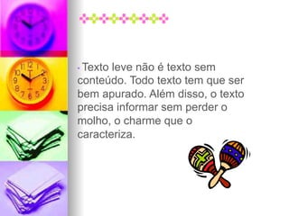 • Texto leve não é texto sem
conteúdo. Todo texto tem que ser
bem apurado. Além disso, o texto
precisa informar sem perder o
molho, o charme que o
caracteriza.
 