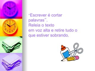 “Escrever é cortar
palavras”.
Releia o texto
em voz alta e retire tudo o
que estiver sobrando.
 