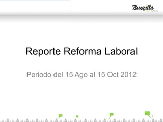 Click to edit Master title style


             Reporte Reforma Laboral

             Periodo del 15 Ago al 15 Oct 2012




23/10/2012                                       1
 