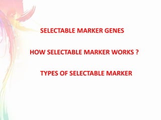 SELECTABLE MARKER GENES
HOW SELECTABLE MARKER WORKS ?
TYPES OF SELECTABLE MARKER
 