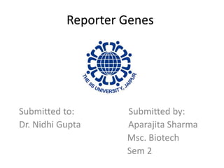 Reporter Genes
Submitted to: Submitted by:
Dr. Nidhi Gupta Aparajita Sharma
Msc. Biotech
Sem 2
 