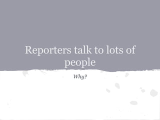 Reporters talk to lots of
       people
          Why?
 