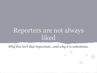 Reporters are not always
            liked
Why this isn't that important...and why it is sometimes.
 