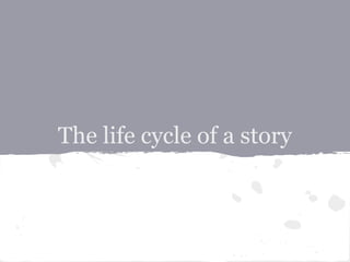 The life cycle of a story
 