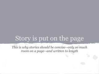 Story is put on the page
This is why stories should be concise--only so much
       room on a page--and written to length
 