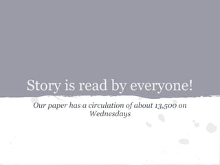 Story is read by everyone!
 Our paper has a circulation of about 13,500 on
                 Wednesdays
 