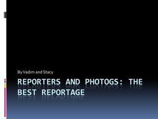 Reporters and photogs: the best reportage By Vadim and Stacy 
