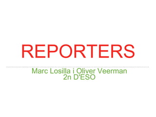 REPORTERS
Marc Losilla i Oliver Veerman
2n D'ESO
 