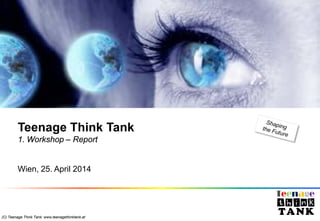 Date (Arial 18pt, white)
Teenage Think Tank
1. Workshop – Report
Wien, 25. April 2014
(C) Teenage Think Tank: www.teenagethinktank.at
 