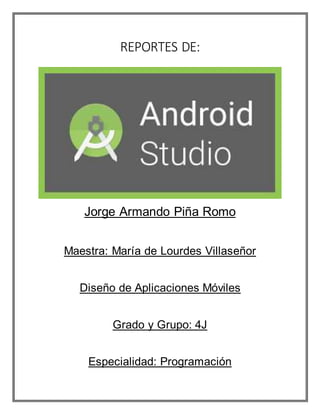 REPORTES DE:
Jorge Armando Piña Romo
Maestra: María de Lourdes Villaseñor
Diseño de Aplicaciones Móviles
Grado y Grupo: 4J
Especialidad: Programación
 