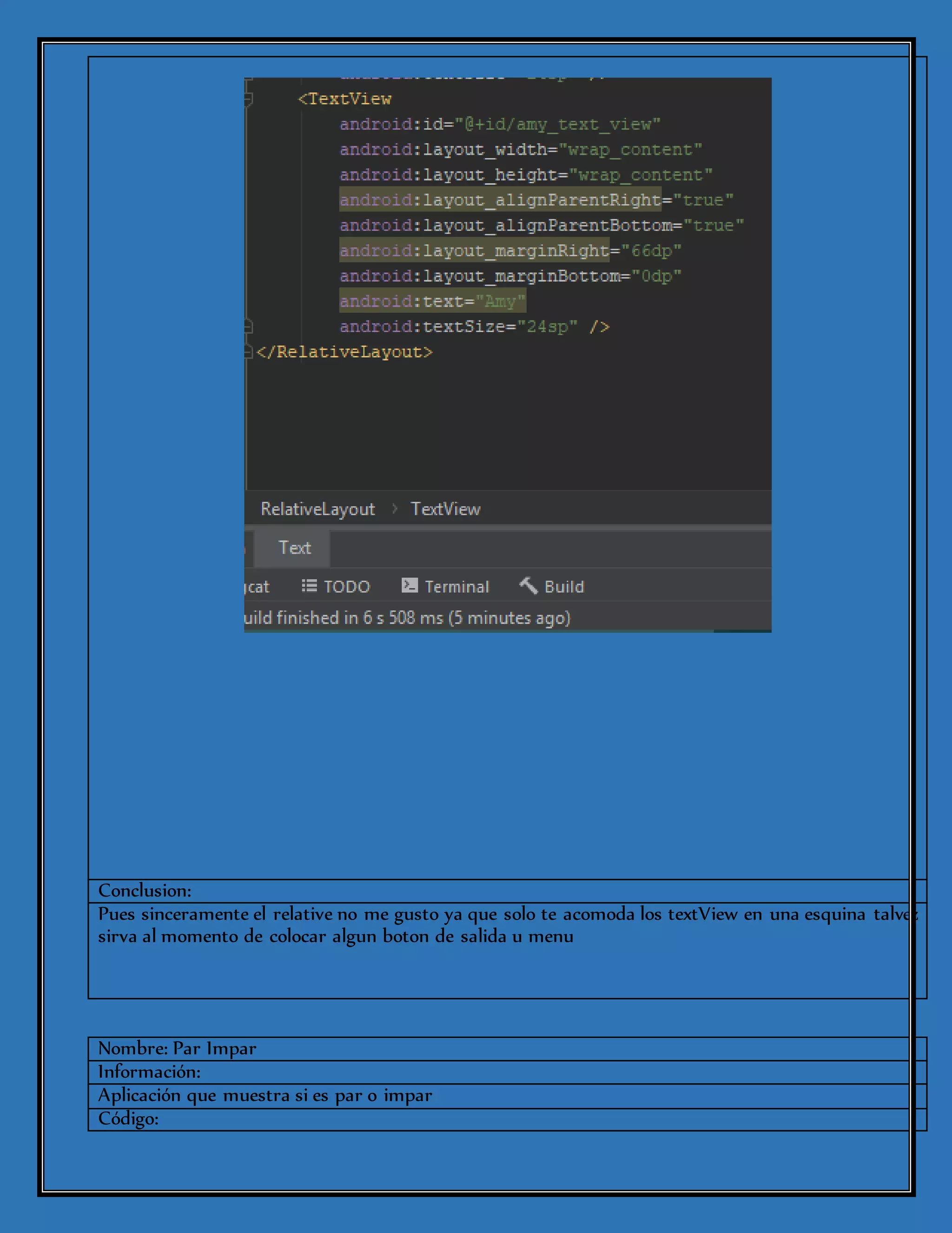 Conclusion:
Pues sinceramente el relative no me gusto ya que solo te acomoda los textView en una esquina talvez
sirva al momento de colocar algun boton de salida u menu
Nombre: Par Impar
Información:
Aplicación que muestra si es par o impar
Código:
 