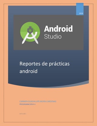 Reportes de prácticas
android
2019
CARMEN GUADALUPEMORA CARDENAS
PROGRAMACION 4-J
CETIS 100 |
 