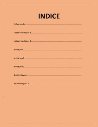 INDICE
Hola mundo……………………………………………………………………………………………….
Lista de invitados 1…………………………………………………………………………………….
Lista de invi...