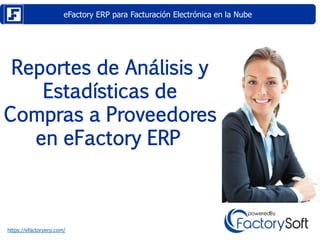 eFactory ERP para Facturación Electrónica en la Nube
https://efactoryerp.com/
Reportes de Análisis y
Estadísticas de
Compras a Proveedores
en eFactory ERP
 
