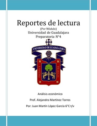 Reportes de lectura
(Por Módulo)
Universidad de Guadalajara
Preparatoria N°4
Análisis económico
Prof. Alejandro Martínez Torres
Por: Juan Martín López García 6°C t/v
 