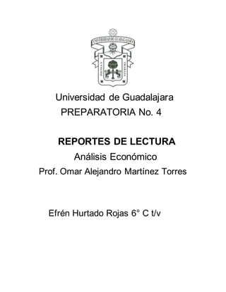 Universidad de Guadalajara
PREPARATORIA No. 4
REPORTES DE LECTURA
Análisis Económico
Prof. Omar Alejandro Martínez Torres
Efrén Hurtado Rojas 6° C t/v
 