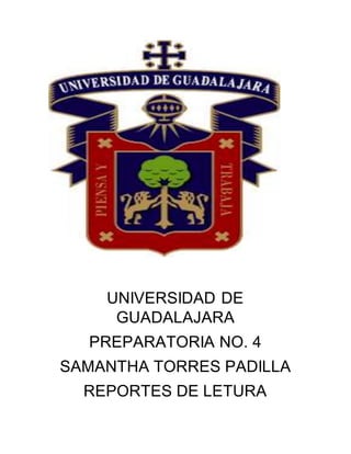 UNIVERSIDAD DE
GUADALAJARA
PREPARATORIA NO. 4
SAMANTHA TORRES PADILLA
REPORTES DE LETURA
 