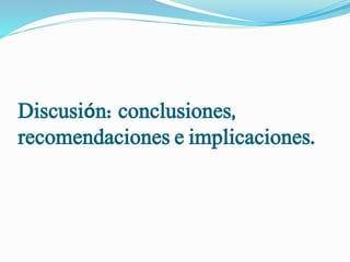 Discusión: conclusiones,
recomendaciones e implicaciones.
 