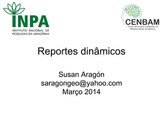 Reportes dinâmicos
Susan Aragón
saragongeo@yahoo.com
Março 2014
 