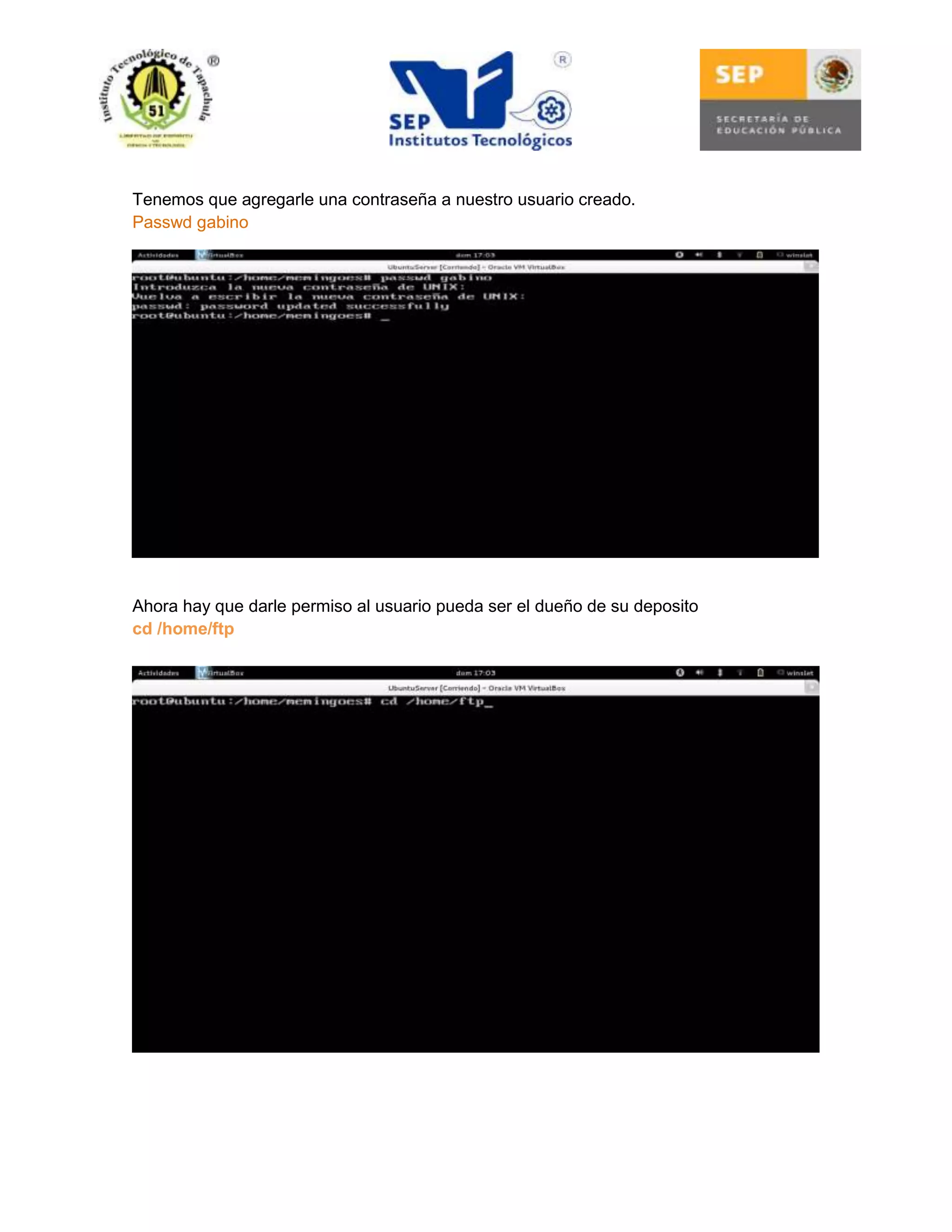 Tenemos que agregarle una contraseña a nuestro usuario creado.
Passwd gabino

Ahora hay que darle permiso al usuario pueda ser el dueño de su deposito
cd /home/ftp

 