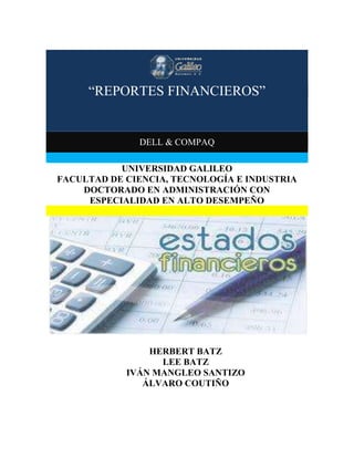 “REPORTES FINANCIEROS”
“REPORTES FINANCIEROS”
DELL & COMPAQ
UNIVERSIDAD GALILEO
FACULTAD DE CIENCIA, TECNOLOGÍA E INDUSTRIA
DOCTORADO EN ADMINISTRACIÓN CON
ESPECIALIDAD EN ALTO DESEMPEÑO
HERBERT BATZ
LEE BATZ
IVÁN MANGLEO SANTIZO
ÁLVARO COUTIÑO
 