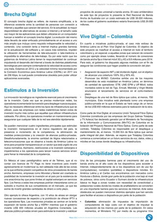 11                                                                                     Inversión y Regulación: Una Aproximación Plural



                                                                              proyectos de acceso universal a banda ancha. El caso emblemático
Brecha Digital                                                                de este tipo de proyectos lo presenta la Red Nacional de Banda
                                                                              Ancha de Australia con un costo estimado de US$ 38.000 millones,
El concepto brecha digital se refiere, de manera simplificada, a la           de los cuales el gobierno australiano estaría financiando US$ 29.000
diferencia existente entre la cantidad de personas con conexión a             millones.
Internet y aquellas que carecen del servicio. En la actualidad, la mayor
disponibilidad de alternativas de acceso a Internet y el tamaño cada
vez mayor de las aplicaciones que deben utilizarse en un computador
fuerzan a redefinir el concepto brecha digital. La evolución del mismo        Vive Digital – Colombia
debe llevarlo de estar enfocado primordialmente en el acceso a uno
más amplio que incluya como requisito indispensable la velocidad y            En cuanto a iniciativas publico-privada, el caso más exitoso de
contenido. Una conexión lenta a Internet implica grandes barreras             América Latina es el Plan Vive Digital de Colombia. El objetivo de
en la actualización del software y, en casos más extremos, impiden            este proyecto es masificar el acceso a Internet en todo el territorio
la utilización de herramientas de tele-educación o tele-medicina e            colombiano y, en especial, a aquellas zonas que carecen de conexión
imposibilita la alternativa de tele-trabajo. Es por esta razón que los        como por ejemplo áreas rurales, llevando el número de conexiones
gobiernos de América Latina tienen la responsabilidad de continuar            de banda ancha fija e Internet móvil 3G y 4G a 8,8 millones para 2014.
impulsando el desarrollo del Internet a través de distintas plataformas       Para esto, el gobierno ha dispuesto algunas medidas con el fin de
tecnológicas pero siempre contemplando la velocidad de acceso como            asegurar las condiciones que hagan posible la concreción del plan:
una meta. Estamos en 2012 y la velocidad mínima recomendada por
la Comisión Económica para América Latina (CEPAL) en 2011 era                 •	   Asignación de espectro IMT y del dividendo digital, con el objetivo
de 256 Kbps, la cual puede considerarse obsoleta para poder utilizar               de alcanzar una cobertura 100% 3G y 50% 4G.
aplicaciones avanzadas.                                                       •	   Promover los MVNO. Colombia exhibe uno de los mayores
                                                                                   desarrollos de esta modalidad en América Latina, en términos
                                                                                   de cantidad de operadores: ETB, UNE EPM y Uff Móvil, todos
                                                                                   montados sobre la red de Tigo. Emcali, Metrotel y Virgin Mobile
Estímulos a la Inversión                                                           anunciaron el lanzamiento de servicios en el corto-mediano
                                                                                   plazo.
La innovación tecnológica es ingrediente esencial para el crecimiento         •	   Despliegue de una red de fibra óptica que cubra, al menos, 700
de la inversión. Cada vez que se precisa modernizar redes, los                     municipios. Esta iniciativa está planteada como una empresa
operadores incrementarán la inversión para desplegar nuevos equipos.               público-privada en la que el Estado se hará cargo de un tercio
Aquí es necesario diferenciar entre los tipos de infraestructura que se            de los US$ 650 millones estimados para la realización de la obra.
utilizan, pues las empresas con redes inalámbricas tienen ciclos de
inversión mucho más cortos que aquellas que utilizan infraestructura          Como parte de Vive Digital, el consorcio Unión Temporal Fibra Óptica
cableada. Por último, los operadores invierten en mantenimiento para          Colombia (constituida por las empresas del Grupo Salinas Totalplay
asegurarse que cualquier falla de la red sea atendida rápidamente.            y TV Azteca) fue declarado ganador por el Ministerio de Tecnologías
                                                                              de la Información y Comunicaciones (MinTIC) de Colombia en la
Se pueden mencionar cuatro ingredientes principales que estimulan             licitación del Proyecto Nacional de Fibra Óptica. Como parte de este
la inversión: transparencia en el marco regulatorio del país, la              contrato, Totalplay Colombia es responsable por el despliegue y
presencia e incremento de la competencia, la eliminación de                   mantenimiento de, al menos, 15.000 Km de fibra óptica que serían
medidas proteccionistas y la creación de alianzas publico-privadas.           parte integral del plan. Además, se espera que Totalplay Colombia
Desafortunadamente, la enorme cantidad de litigios relacionados a             comience a comercializar en un futuro servicios de voz, datos, video y
telecomunicaciones que se observa a través de América Latina no               móviles en las zonas donde despliegue su infraestructura.
sirve para proyectar transparencia en un sector que está urgido de una
nueva normativa. Asimismo, restricciones a la inversión extranjera e
impedimentos a los operadores para lanzar nuevos servicios sirven
para frenar la intensidad de la competencia.                                  Disponibilidad de Dispositivos
En México el caso paradigmático sería el de Telmex, que al no                 Una de las principales barreras para el crecimiento del uso de
contar con licencia de TV Paga no tiene incentivos para invertir              banda ancha es el alto costo de los dispositivos para acceder a
agresivamente en modernizar su red cableada más allá de las zonas             Internet, independientemente de si los dispositivos son de uso fijo
en la que enfrenta presión competitiva de otros proveedores de banda          (computadoras), nomádico (portátiles) o dispositivos móviles. En
ancha. Asimismo, empresas como Movistar y Nextel ven coartada su              América Latina y el Caribe nos encontramos con mercados como
posibilidad de incrementar la inversión en el país por la existencia de       Honduras o Bolivia, donde gran parte de la población vive bajo el nivel
una anacrónica ley que pone límites al capital extranjero en servicios        de pobreza, otros como Ecuador o Surinam donde la infraestructura
fijos. Los frenos a estas tres empresas podrían interpretarse como un         básica no llega a zonas rurales con necesidad de conectividad y
subsidio a muchos de sus competidores en el mercado, ya que les               poblaciones rurales donde los niveles de analfabetismo se convierten
exime de invertir grandes cantidades de dinero a corto plazo.                 en una importante barrera para los servicios de Internet. Ante estos
                                                                              obstáculos se pueden mencionar distintos ejemplos que han servido
Otro ejemplo lo ofrece Argentina, con 10 años de atraso en otorgar            para facilitar el acceso a dispositivos por parte de la población:
nuevas concesiones de espectro y la prohibición de ofrecer IPTV a
los operadores fijos. Las inversiones privadas se centran en la lenta         •	   Colombia: eliminación de impuestos de importación de
expansión de banda ancha fija y HSPA+ mientras que el gobierno                     computadores de bajo costo con el objetivo de impulsar la
invierte US$ 400 millones anuales en Argentina Conectada. Las                      adquisición de los mismos por parte de la población. En estos
alianzas público-privadas sirven para estimular la inversión y viabilizar          momentos, el Ministerio TIC por medio de su programa Vive

                                                                 Marzo 2012
 