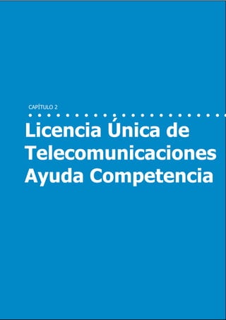 15                             Inversión y Regulación: Una Aproximación Plural




     CAPÍTULO 2




     Licencia Única de
     Telecomunicaciones
     Ayuda Competencia




                  Marzo 2012
 