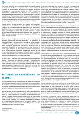35                                                                                                                                                   Inversión y Regulación: Una Aproximación Plural



Tan solo se requirió un poco más de una década después de pasada                                                                    Ante este problema y otros similares, el Comité Permanente de
la Convención de Roma para que se diera un nuevo tratado, el                                                                        Derecho de Autor y Derechos Conexos (SCCR por sus siglas en
Convenio de Bruselas sobre la distribución de señales portadoras                                                                    inglés) de la Organización Mundial de Propiedad Intelectual (OMPI)
de programas transmitidas por satélite de 1974,31 el cual vino                                                                      inició en 2003 el proceso de redactar y negociar un nuevo tratado, el
simplemente a establecer nuevos derechos para transmisiones y                                                                       propuesto Tratado de la OMPI para la Protección de los Organismos
emisiones satelitales. Este derecho no se remite tan solo a extender                                                                de Radiodifusión (el Tratado de Radiodifusión).33 El preámbulo del
radiodifusiones al público en general, pero existe tan solo para proteger                                                           texto de la propuesta es claro en este sentido al decir que el tratado
señales específicamente enviadas a un satélite para su retransmisión,                                                               responde a “la poderosa influencia del desarrollo y la convergencia
protegiendo a los emisores de terceros interceptando estas señales                                                                  de las tecnologías de la información y la comunicación, que ofrecen
exclusivas y retransmitiendo las mismas sin su consentimiento.                                                                      posibilidades y oportunidades cada vez mayores para la utilización no
                                                                                                                                    autorizada de emisiones, en el plano nacional e internacional”.
Aunque existen normas relevantes con respecto a la protección
internacional en general en el Acuerdo sobre los Aspectos de los                                                                    El proyecto del Tratado de Radiodifusión no se conformaba con
Derechos de Propiedad Intelectual relacionados con el Comercio                                                                      realizar una mera actualización de los derechos existentes similar a lo
(ADPIC) 1994 y en el Tratado de la OMPI sobre Derecho de Autor                                                                      que se dio con el Convenio de Bruselas de 1974, sino que aumentaba
(WCT por sus siglas en inglés) 1996, el tratado que viene a ampliar                                                                 bastante el nivel de protección internacional de emisiones, tanto en
el marco internacional de protección de emisiones es el Tratado de la                                                               lo que respecta a la materia protegida, así como al alcance de los
OMPI sobre Interpretación o Ejecución y Fonogramas (WPPTpor sus                                                                     derechos concedidos. El Proyecto establecía una protección para los
siglas en inglés) de 1996.                                                                                                          organismos de radiodifusión inalámbrica, así como para la difusión
                                                                                                                                    por cable, la concesión de los derechos con respecto a la fijación de
Mientras que en la Convención de Roma, el principal derecho                                                                         la retransmisión, fijación, reproducción, transmisión posterior, puesta
exclusivo por cincuenta años que se les daba a los autores era el                                                                   a disposición del público y protección de las señales anteriores a la
derecho exclusivo a la retransmisión, como ya se ha mencionado,                                                                     radiodifusión. Uno de los puntos que más llamó la atención acerca
el WPPT les otorga a los autores una nueva gama de derechos.                                                                        del tratado es que el sujeto de los derechos pasaba de ser el autor,
Estos incluyen la reproducción, distribución, alquiler y puesta a                                                                   como era el caso en el Convenio de Roma y en el WPPT, para llegar a
disposición del público de sus interpretaciones. Más relevante al                                                                   ser el ente difusor. En otras palabras, por el simple hecho de adquirir
caso, según el artículo 15: “Los artistas intérpretes o ejecutantes                                                                 una licencia para difundir contenido, el ente que lo realizara tendría
y los productores de fonogramas gozarán del derecho a una                                                                           derechos propios independientes del derecho que le dio origen.
remuneración equitativa y única por la utilización directa o indirecta
para la radiodifusión o para cualquier comunicación al público de                                                                   Todos estos nuevos derechos no tenían contrapeso equivalente con
los fonogramas publicados con fines comerciales.”                                                                                   un sistema de permisos y excepciones. En una crítica muy autoritativa
                                                                                                                                    y erudita, la Dra. Patricia Akester comentó los alcances tan amplios
El WPPT viene a ampliar de gran forma los derechos existentes para                                                                  que conllevaba el Proyecto en un reporte acerca del tratado para la
autores y productores con respecto a la emisión y radiodifusión de                                                                  UNESCO. En su opinión, el Tratado de Radiodifusión podía afectar
sus obras. Sin embargo, estos derechos cubren principalmente a                                                                      varios derechos fundamentales, como el derecho a la libre expresión,
obras musicales fijadas como fonogramas, y las imágenes de video                                                                    principalmente por la falta de balance entre los derechos otorgados
siguen protegidas principalmente por la Convención de Roma. En                                                                      y las excepciones. En su opinión: “Tal y como está, este Tratado
otras palabras, el sistema internacional se ha preocupado más por                                                                   podría mermar algunas excepciones consagradas en las leyes de
proteger la música que el cine y la televisión.                                                                                     derechos de autor de muchos países .Se recomienda que el proyecto
                                                                                                                                    de tratado establezca una lista de excepciones y limitaciones que no
                                                                                                                                    discrepen con la ley de derechos de autor ni con la protección de la
                                                                                                                                    señal existentes. Las restricciones para ciertos propósitos pueden ser
El Tratado de Radiodifusión de                                                                                                      creadas de conformidad con las que son actualmente reconocidas en
                                                                                                                                    el artículo 15 de la Convención de Roma: uso privado, información
la OMPI                                                                                                                             sobre acontecimientos corrientes, las grabaciones efímeras y el uso
                                                                                                                                    para la enseñanza y la investigación científica.”34
Es claro que de lo descrito con anterioridad, el estado del marco legal
internacional se ha quedado atrás con respecto a los cambios tecnológicos                                                           Aunque la expansión de derechos a los entes de radiodifusión ya de
de los últimos años, principalmente con respecto al creciente fenómeno                                                              por si podía ser controversial, uno de los aspectos que realmente
de envío de imágenes por Internet por medio de streaming, simulcasting                                                              crearon enojo en ciertos sectores fue el hecho que el Proyecto
y muchos de los otros métodos descritos con anterioridad.                                                                           contenía un apéndice facultativo que regulaba la difusión por Internet.
                                                                                                                                    Aunque este no era una parte integral del texto, y por ende no era de
Muchas veces se ha citado el sonado caso de la compañía canadiense                                                                  adopción obligatoria para los estados miembro, si se consideraba que
iCraveTV para demostrar la laguna legal internacional sobre este                                                                    podría ser problemático para los intereses de los usuarios de la Red.
tema. En 1999 un empresario canadiense decidió retransmitir por
Internet 17 canales estadounidenses aduciendo que las leyes locales                                                                 El Apéndice no contenía muchas disposiciones sustantivas, su
le permitían hacer una retransmisión de señales inalámbricas por                                                                    alcance principal era el ampliar las disposiciones contenidas en el
cable sin tener que pagar, y ya que estos canales eran recibidos en                                                                 Tratado de Radiodifusión a las difusiones por Internet, las que define
la frontera canadiense, estaban exentos del pago de regalías.32 Las                                                                 en el artículo 2(a) como “la transmisión por medios alámbricos o
televisoras afectadas demandaron a iCraveTV, y aunque no hubo                                                                       inalámbricos a través de redes informáticas y para su recepción por
resolución judicial, el sitio dejó de existir.                                                                                      el público, de sonidos o de imágenes, o de imágenes y sonidos, o
                                                                                                                                    de las representaciones de éstos, mediante una señal portadora de
                                                                                                                                    33 El último texto de la propuesta se encuentra aquí: OMPI, Proyecto de Propuesta Básica de Tratado de la OMPI para la Protección
31 http://www.wipo.int/treaties/es/ip/brussels/trtdocs_wo025.html.                                                                  de los Organismos de Radiodifusión al que se Adjunta un Apéndice Facultativo sobre la Protección Relativa a la Difusión por Internet,
32 Anderson, Nate, “Understanding the WIPO Broadcasting Treaty”, Ars Tecnica (2006), http://arstechnica.com/tech-policy/            SCCR/14/2, http://bit.ly/vbFfpX.
news/2006/10/wipo.ars.                                                                                                              34 Akester, Patricia, “The Draft WIPO Broadcasting Treaty and its Impact on Freedom of Expression”, Copyright Bulletin (2006).


                                                                                                                       Marzo 2012
 