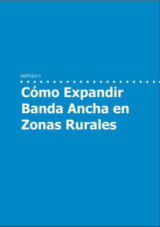 42                             Inversión y Regulación: Una Aproximación Plural




     CAPÍTULO 5




     Cómo Expandir
     Banda Ancha en
     Zonas Rurales




                  Marzo 2012
 
