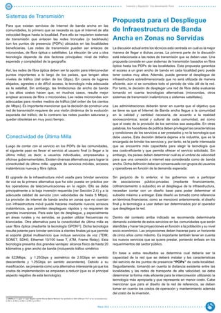 49                                                                                                                                           Inversión y Regulación: Una Aproximación Plural



Sistemas de Transmisión
                                                                                                                                     Propuesta para el Despliegue
Para que existan servicios de Internet de banda ancha en las
comunidades, lo primero que se necesita es que el Internet de alta                                                                   de Infraestructura de Banda
velocidad llegue hasta la localidad. Para ello se requieren sistemas
de transmisión que enlacen las redes troncales (o backhauls)                                                                         Ancha en Zonas no Servidas
con los puntos de presencia (POPs) ubicados en las localidades
beneficiarias. Las redes de transmisión pueden ser enlaces de                                                                        La discusión actual entre los técnicos está centrada en cuál es la mejor
microondas, de fibra óptica o satelitales. La elección de una u otra                                                                 manera de llegar a dichas zonas. La primera parte de la discusión
tecnología depende de dos factores principales: nivel de tráfico                                                                     está relacionada a las redes de transmisión que se deben usar. Una
esperado y complejidad de la geografía.                                                                                              propuesta consiste en usar sistemas de transmisión basados en fibra
                                                                                                                                     óptica hasta los POPs de las localidades. Esta propuesta garantiza
Así, las redes de fibra óptica deben ser la opción para interconectar                                                                el acceso a un gran ancho de banda en cada localidad pero puede
puntos importantes a lo largo de los países, que tengan altos                                                                        tener costos muy altos. Además, puede generar el despliegue de
niveles de tráfico (del orden de los Gbps). En casos de lugares                                                                      infraestructura sobredimensionada que no será utilizada de manera
alejados, agrestes o de difícil acceso, la tecnología más adecuada                                                                   eficiente, aún si se considera todo el periodo de vida útil de la red.
es la satelital. Sin embargo, las limitaciones de ancho de banda                                                                     Por tanto, la decisión de desplegar una red de fibra debe evaluarse
y los altos costos hacen que, en muchos casos, resulte mejor                                                                         tomando en cuenta tecnologías alternativas (microondas, otros
emplear accesos de fibra o microondas. Las redes microondas son                                                                      sistemas de transmisión inalámbricos o sistemas satelitales).
adecuadas para niveles medios de tráfico (del orden de los cientos
de Mbps). Es importante mencionar que la decisión de construir una                                                                   Las administraciones deberán tener en cuenta que el objetivo que
red de transmisión requiere de una visión dinámica de la evolución                                                                   se tiene es que el Internet de Banda ancha llegue a la comunidad
esperada del tráfico; de lo contrario las redes pueden saturarse y                                                                   en la calidad y cantidad necesaria, de acuerdo a la realidad
quedar obsoletas en muy poco tiempo.                                                                                                 socioeconómica, social y cultural de cada comunidad, así como
                                                                                                                                     que el costo de la provisión de los servicios sea asequible. En otras
                                                                                                                                     palabras, los hacedores de política deben privilegiar las características
                                                                                                                                     y condiciones de los servicios a ser prestados y no la tecnología que
Conectividad de Última Milla                                                                                                         debe usarse. Esta decisión debería dejarse a la industria, que es la
                                                                                                                                     encargada de brindar los servicios y, por tanto, es la parte interesada
Luego de contar con el servicio en los POPs de las comunidades,                                                                      que se encuentra más capacitada para elegir la tecnología que
el siguiente paso es llevar el servicio al usuario final (o llegar a la                                                              sea costo-eficiente y que permita ofrecer el servicio solicitado. Sin
última milla); es decir, a usuarios individuales, empresariales y                                                                    embargo, los países deben determinar cuál es el umbral de velocidad
oficinas gubernamentales. Existen diversas alternativas para lograr la                                                               para que una conexión a internet sea considerada como de banda
conectividad de última milla: upgrade de servicios móviles, accesos                                                                  ancha. Dicha definición debe ser consensuada con grupos de usuarios
inalámbricos nuevos y fibra óptica.                                                                                                  y operadores en función de la demanda esperada.

El upgrade de la infraestructura móvil usada para brindar servicios                                                                  Sin perjuicio de lo anterior, si los gobiernos van a participar
de voz es la primera alternativa que ha sido puesta en práctica por                                                                  de asociaciones público-privadas (mediante financiamiento,
los operadores de telecomunicaciones en la región. Ello se debe                                                                      cofinanciamiento o subsidio) en el despliegue de la infraestructura,
principalmente a la baja inversión requerida (ver Sección 2.4) y a la                                                                necesitan contar con un diseño base para poder determinar el
adecuada calidad de servicio (con velocidades de hasta 5 Mbps).                                                                      subsidio máximo a entregar. Este diseño es tomado como referencia
La provisión de internet de banda ancha en zonas que no cuentan                                                                      en términos financieros; como se mencionó anteriormente, el diseño
con infraestructura móvil puede hacerse mediante nuevos accesos                                                                      final y la tecnología a usar deben ser determinados por el operador
inalámbricos, que permiten despliegues rápidos y no requieren de                                                                     que despliegue la red.
grandes inversiones. Para este tipo de despliegue, y especialmente
en áreas rurales y no servidas, se pueden utilizar frecuencias no                                                                    Dentro del contexto arriba indicado se recomienda determinarla
licenciadas. Otra alternativa para la conectividad de última milla es                                                                demanda existente de estos servicios en las comunidades que serán
usar fibra óptica (mediante la tecnología GPON22). Dicha tecnología                                                                  atendidas y hacer las proyecciones en función a la población y su nivel
resulta potente para brindar servicios a clientes finales ya que permite                                                             socio económico. Las proyecciones deben hacerse para un horizonte
el soporte global multiservicio que incluye servicios de voz (TDM,                                                                   de cinco años como máximo. Es importante también tener en cuenta
SONET, SDH0, Ethernet 10/100 base T, ATM, Frame Relay). Esta                                                                         los nuevos servicios que se quiere prestar, poniendo énfasis en los
tecnología presenta dos grandes ventajas: alcance físico de hasta 20                                                                 requerimientos del sector público.
kilómetros y gran ancho de banda (incluyendo tráfico simétrico
                                                                                                                                     En base a estos resultados se determina cual debería ser la
de 622Mbps, y 1.25Gbps y asimétrico de 2.5Gbps en sentido                                                                            capacidad de la red que se deberá instalar y las características
descendente y 1.25Gbps en sentido ascendente). Debido a su                                                                           del servicio de los puntos de presencia “POPs” de cada localidad.
masificación, se presenta como una alternativa interesante ya que los                                                                Seguidamente, tomando en cuenta la distancia existente entre las
costos de implementación se empiezan a reducir (que es el principal                                                                  localidades y las redes de transporte de alta velocidad, se debe
aspecto negativo de esta tecnología).                                                                                                determinar la forma más eficiente para la interconexión utilizando la
                                                                                                                                     tecnología más apropiada y que represente en menor costo. Cabe
                                                                                                                                     mencionar que para el diseño de la red de referencia, se deben
                                                                                                                                     tomar en cuenta los costos de operación y mantenimiento además
                                                                                                                                     del costo de la inversión.
22 GPON por su siglas en Ingles Gigabit-capable Passive Optical Network fue aprobada en 2003-2004 por ITU-T en las recomendaciones
G.984.1, G.984.2, G.984.3, G.984.4 y G.984.5


                                                                                                                     Marzo 2012
 