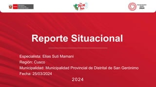 Reporte Situacional
Especialista: Elias Suti Mamani
Región: Cusco
Municipalidad: Municipalidad Provincial de Distrital de San Gerónimo
Fecha: 25/03/2024
2024
 