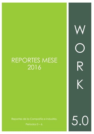 REPORTES MESE
2016
Reportes de la Compañía e Industria.
Períodos 0 – 6.
W
O
R
K
5.0
 