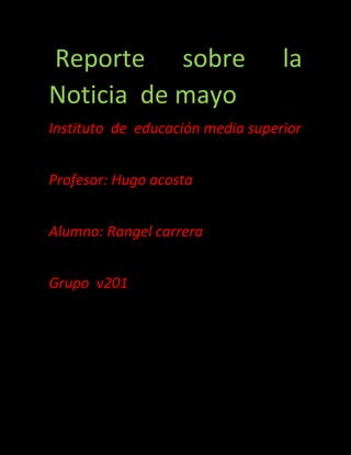 Reporte sobre la
Noticia de mayo
Instituto de educación media superior
Profesor: Hugo acosta
Alumno: Rangel carrera
Grupo v201
 