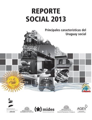 AGEV
REPORTE
SOCIAL 2013
Principales características
del Uruguay social
PRESIDENCIA
REPÚBLICA ORIENTAL DEL URUGUAY
Oficina de Planeamiento y Presupuesto
Principales características del
Uruguay social
 