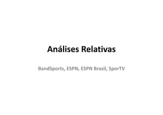 Análises Relativas
BandSports,
BandSports, ESPN, ESPN Brasil, SporTV
 