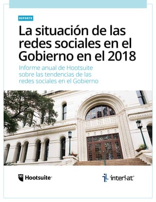 REPORTE
La situación de las
redes sociales en el
Gobierno en el 2018
Informe anual de Hootsuite
sobre las tendencias de las
redes sociales en el Gobierno
 