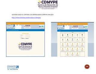 SISTEMA PARA EL CONTROL DE EMPRESARIOS CDMYPE UNICAES:

http://www.sistemas.catolica.edu.sv/cdmype/
 