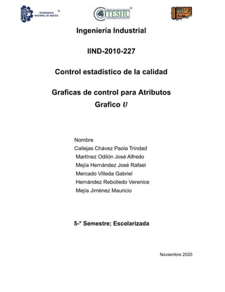 Ingeniería Industrial
IIND-2010-227
Control estadístico de la calidad
Graficas de control para Atributos
Grafico 𝑼
5-° Semestre; Escolarizada
Noviembre 2020
 