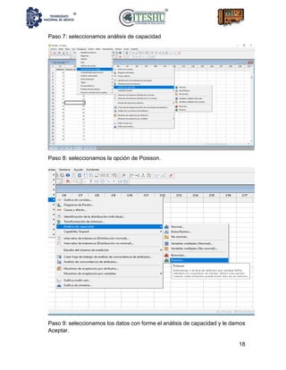 18
Paso 7: seleccionamos análisis de capacidad
Paso 8: seleccionamos la opción de Poisson.
Paso 9: seleccionamos los datos con forme el análisis de capacidad y le damos
Aceptar.
 