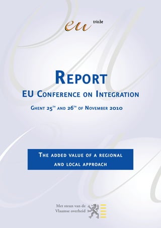 Report
EU Conference on Integration
  Ghent 25th and 26th of November 2010




     The   added value of a regional
            and local approach
 